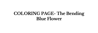 COLORING PAGE The Bending Blue Flower